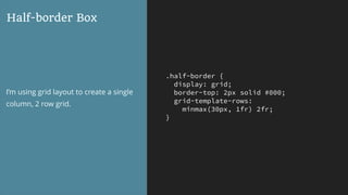 .half-border {
display: grid;
border-top: 2px solid #000;
grid-template-rows:
minmax(30px, 1fr) 2fr;
}
Half-border Box
I’m using grid layout to create a single
column, 2 row grid.
 