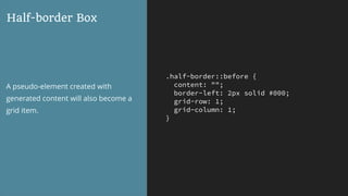 .half-border::before {
content: "";
border-left: 2px solid #000;
grid-row: 1;
grid-column: 1;
}
Half-border Box
A pseudo-element created with
generated content will also become a
grid item.
 