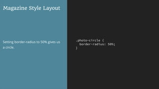 .photo-circle {
border-radius: 50%;
}
Magazine Style Layout
Setting border-radius to 50% gives us
a circle.
 