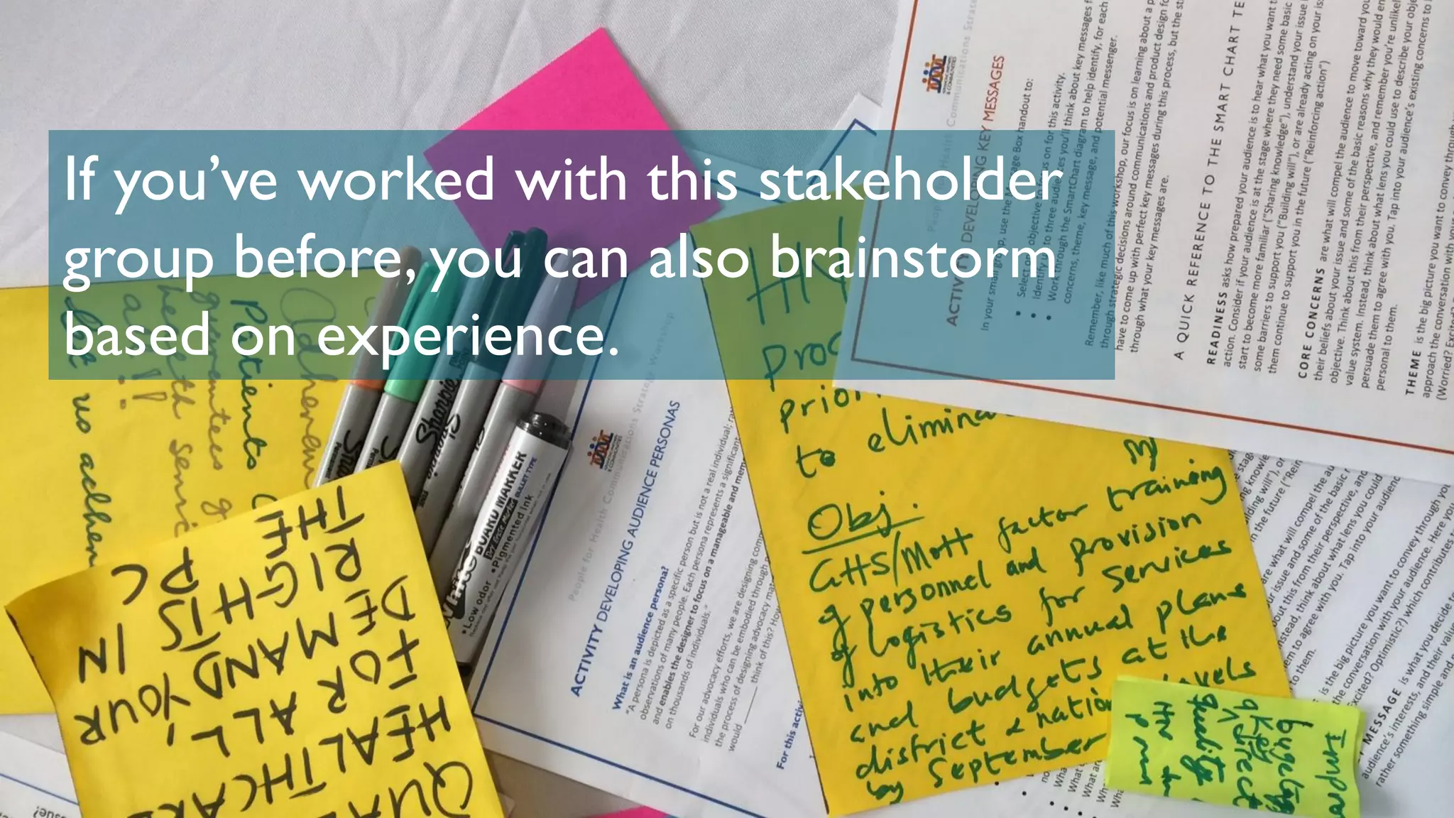 If you’ve worked with this stakeholder
group before, you can also brainstorm
based on experience.
 