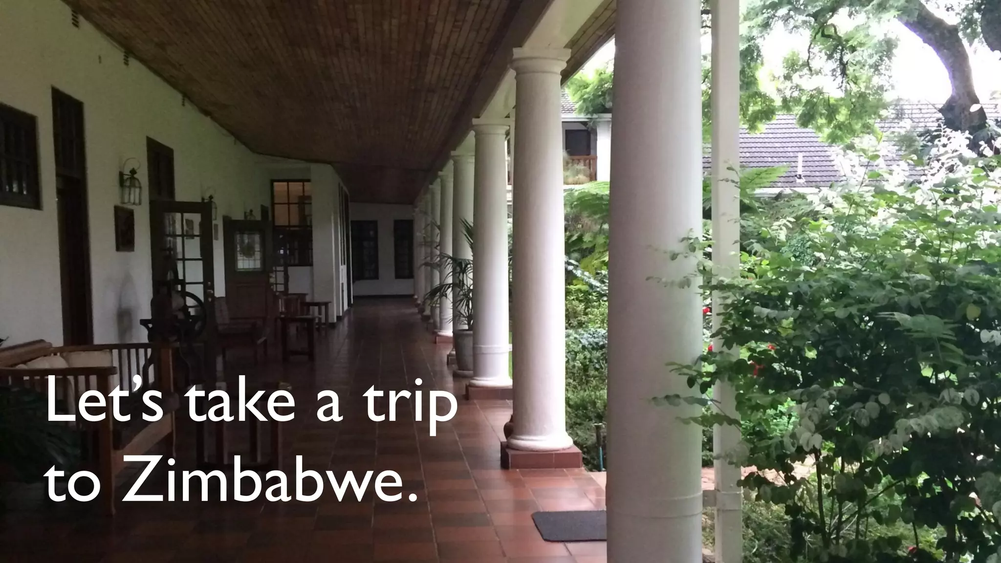 Let’s take a trip
to Zimbabwe.
 