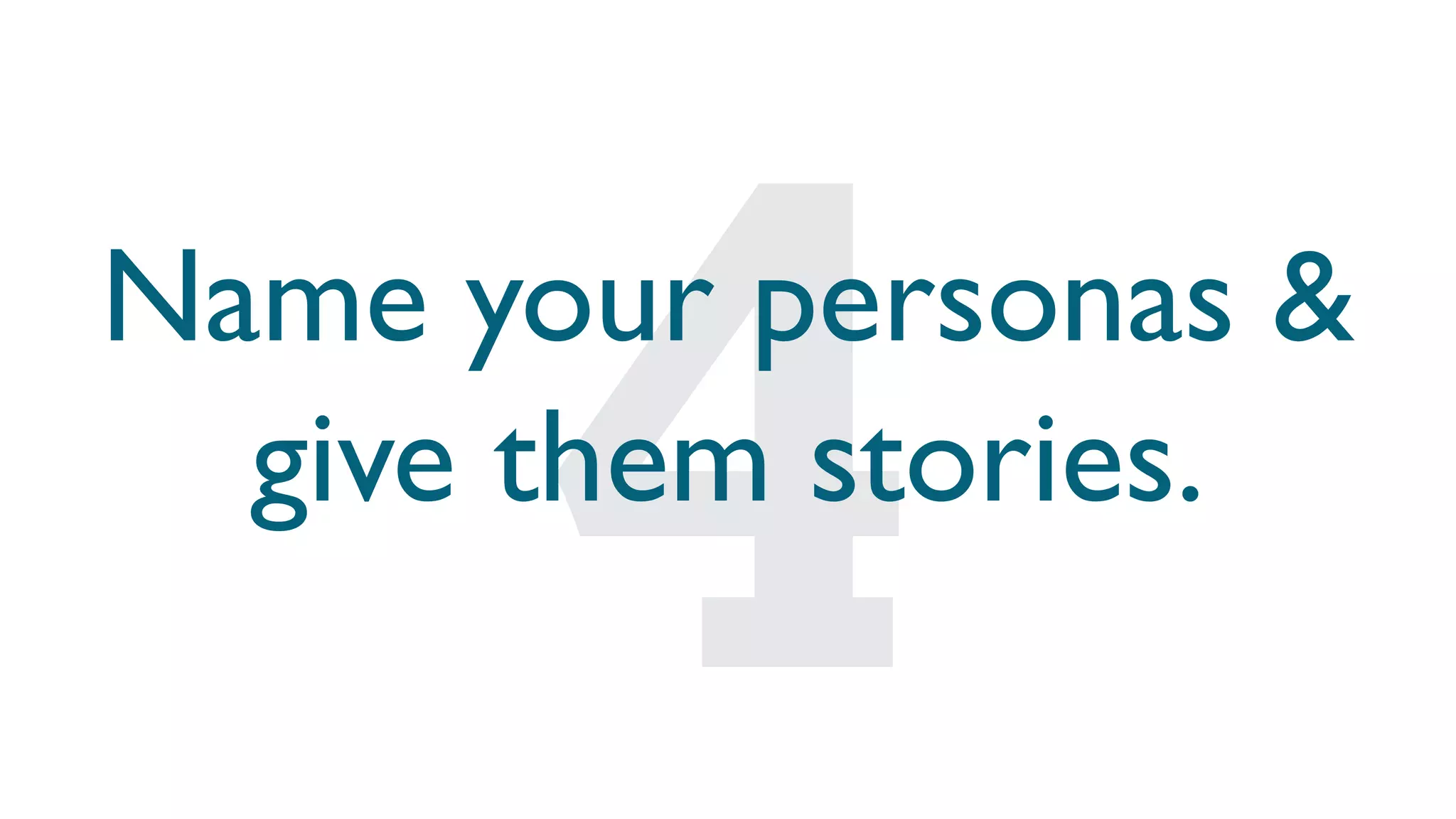 Name your personas &
give them stories.
 