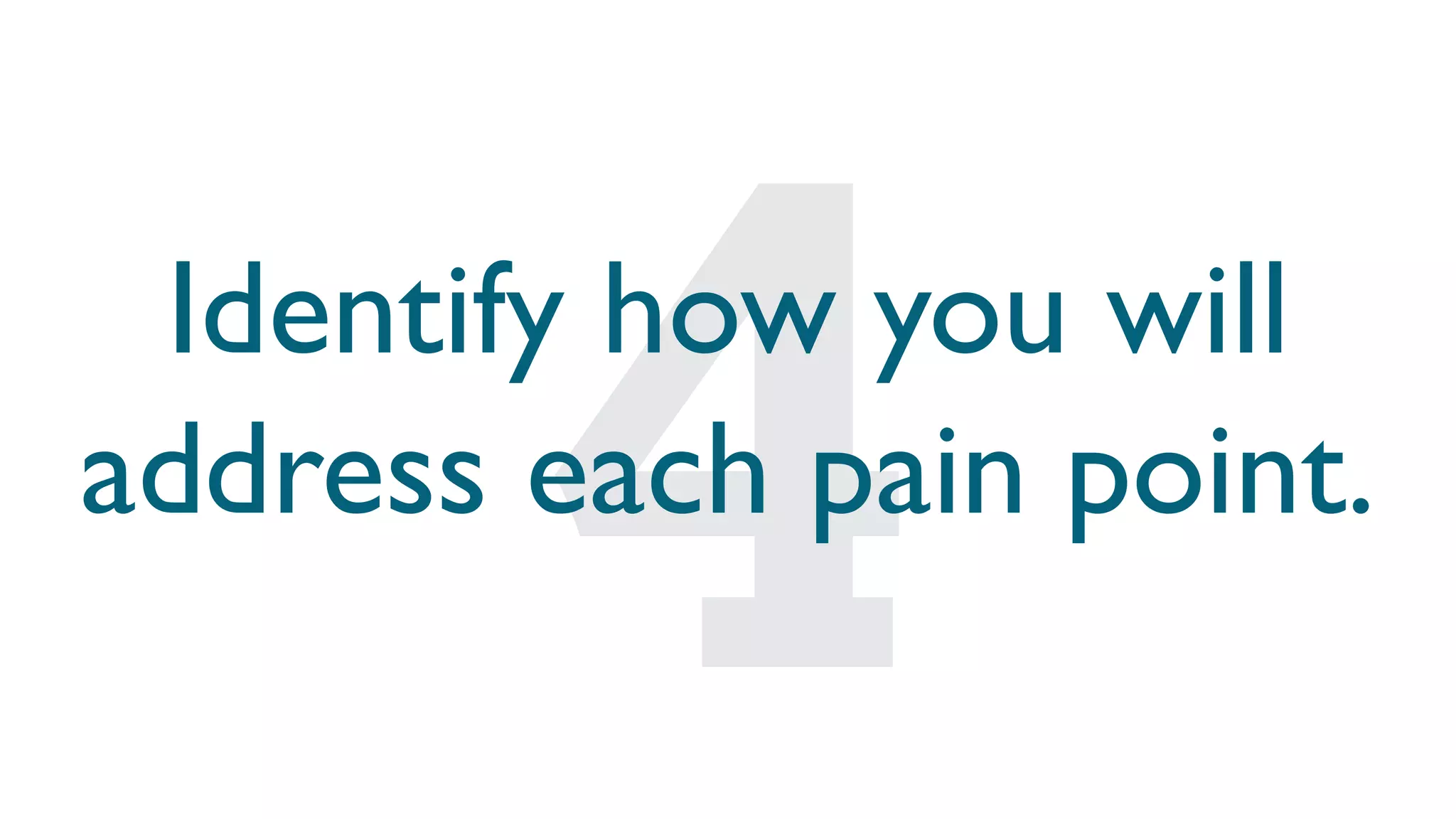 Identify how you will
address each pain point.
 