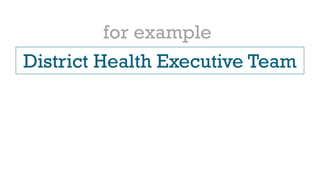 District Health Executive Team
for example
 