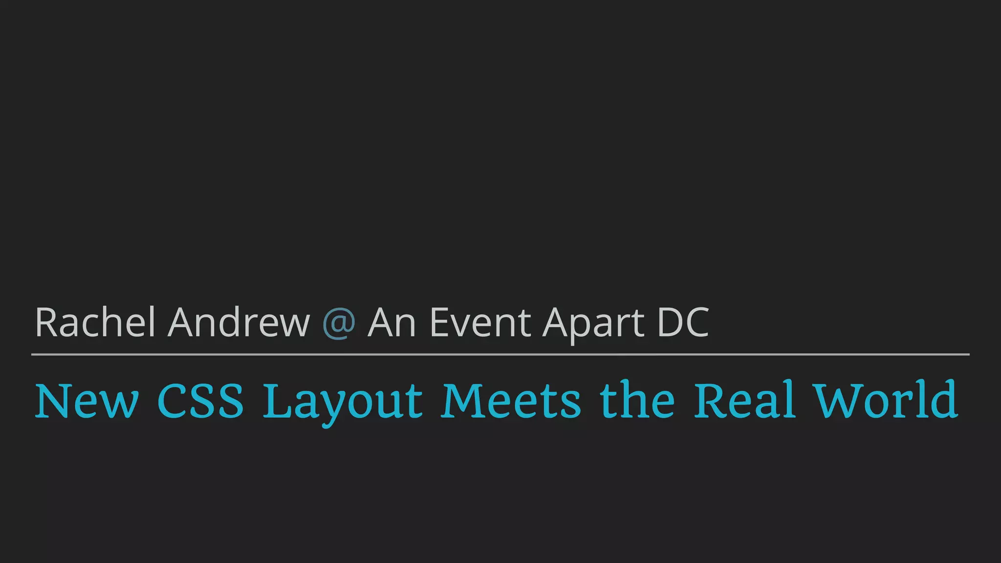 New CSS Layout Meets the Real World
Rachel Andrew @ An Event Apart DC
 