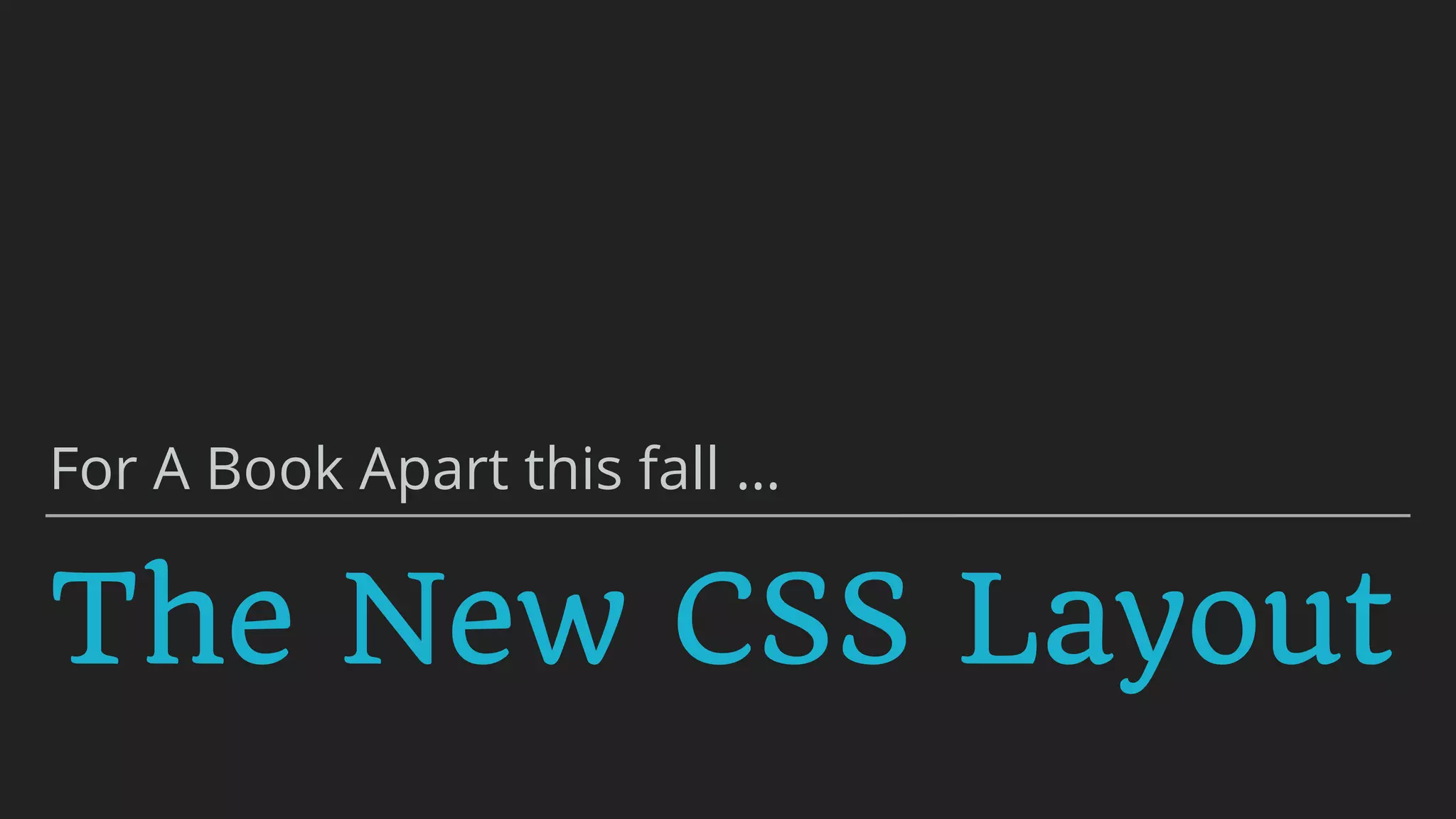 The New CSS Layout
For A Book Apart this fall …
 