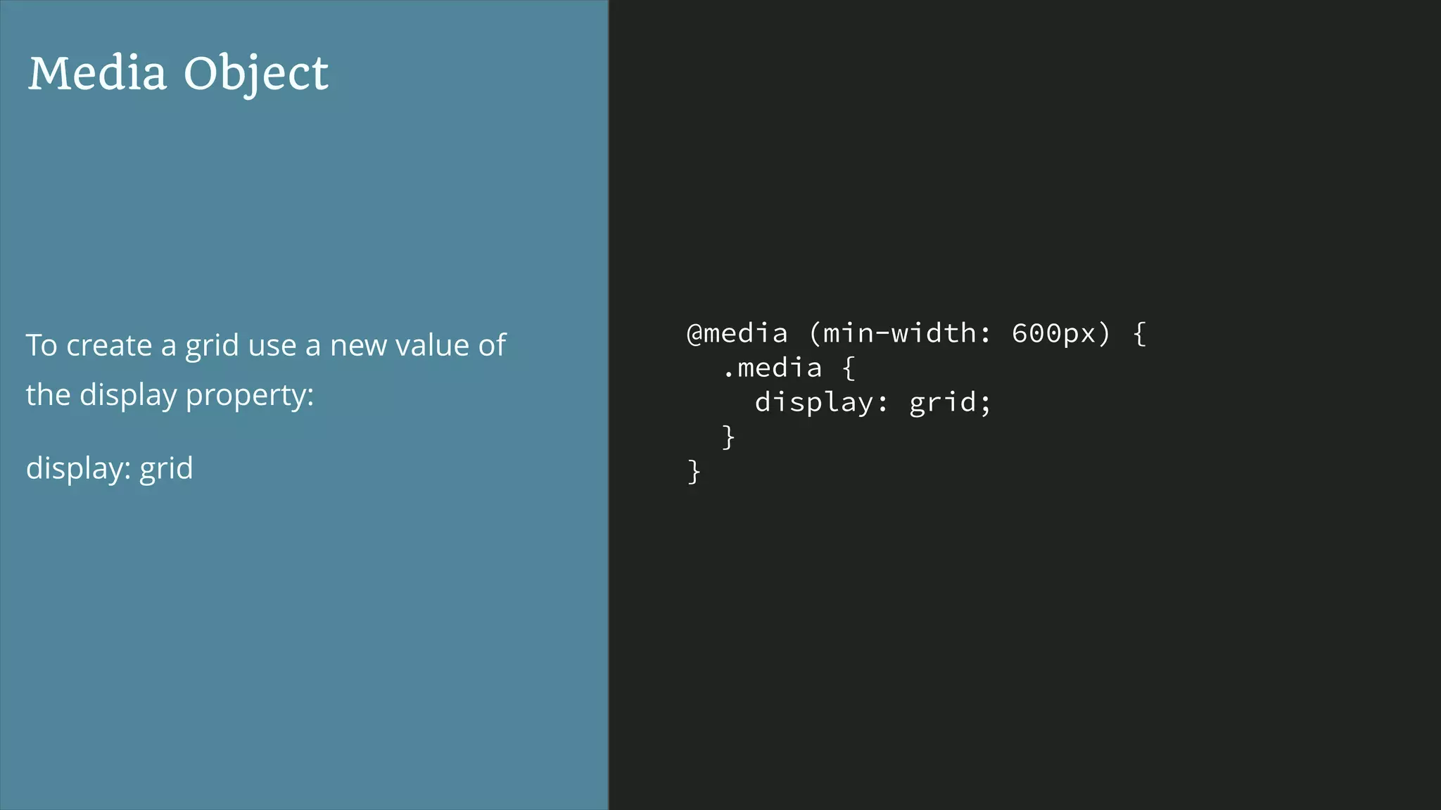 @media (min-width: 600px) {
.media {
display: grid;
}
}
Media Object
To create a grid use a new value of
the display property:
display: grid
 