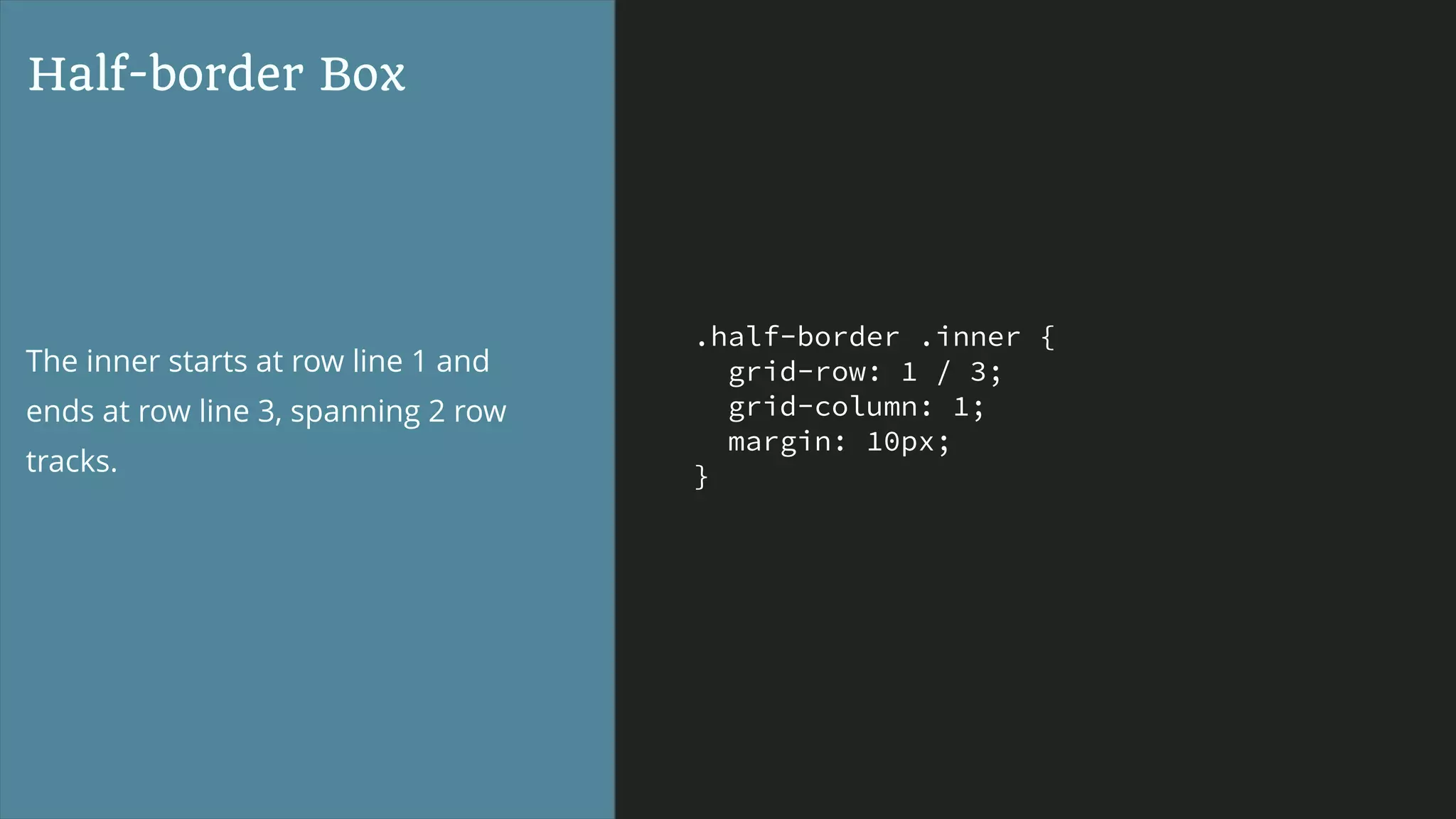 .half-border .inner {
grid-row: 1 / 3;
grid-column: 1;
margin: 10px;
}
Half-border Box
The inner starts at row line 1 and
ends at row line 3, spanning 2 row
tracks.
 