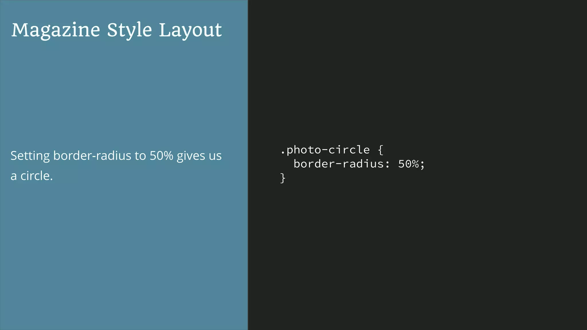 .photo-circle {
border-radius: 50%;
}
Magazine Style Layout
Setting border-radius to 50% gives us
a circle.
 