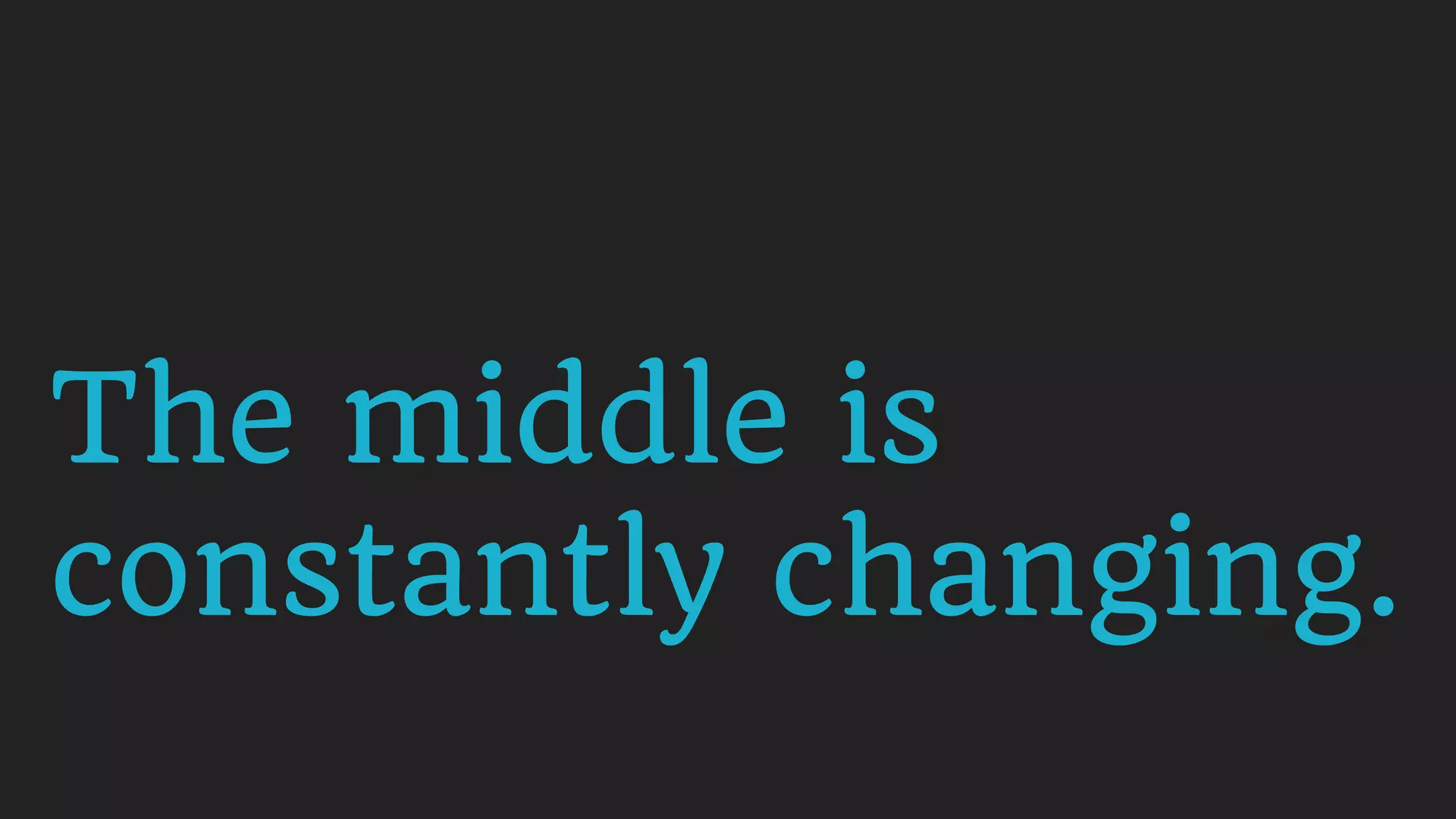 The middle is
constantly changing.
 