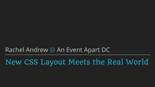 New CSS Layout Meets the Real World
Rachel Andrew @ An Event Apart DC
 