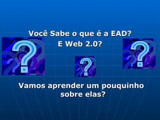 Você Sabe o que é a EAD ? E Web 2.0? Vamos aprender um pouquinho sobre elas? 