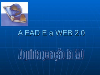 A EAD E a WEB 2.0 A quinta geração da EAD 