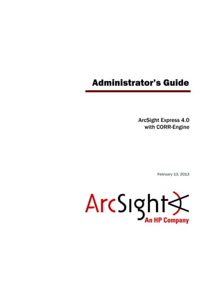 Administrator’s Guide
ArcSight Express 4.0
with CORR-Engine
February 13, 2013
 