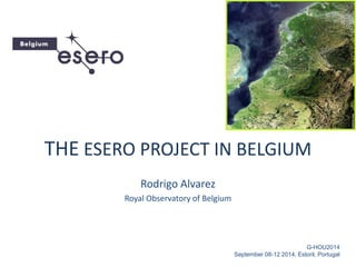 THE ESERO PROJECT IN BELGIUM
Rodrigo Alvarez
Royal Observatory of Belgium
G-HOU2014
September 08-12 2014, Estoril, Portugal
 