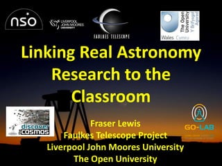 Fraser Lewis
Faulkes Telescope Project
Liverpool John Moores University
The Open University
Linking Real Astronomy
Research to the
Classroom
 