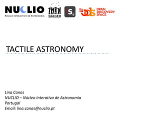 TACTILE ASTRONOMY
Lina Canas
NUCLIO – Núcleo Interativo de Astronomia
Portugal
Email: lina.canas@nuclio.pt
 