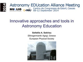 Innovative approaches and tools in
Astronomy Education
Sofoklis A. Sotiriou
Ellinogermaniki Agogi, Greece
European Physical Society
 