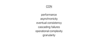 CON
performance
asynchronicity
eventual consistency
cascading failures
operational complexity
granularity
 
