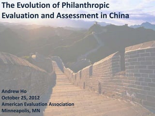 The Evolution of Philanthropic
Evaluation and Assessment in China




Andrew Ho
October 25, 2012
American Evaluation Association
Minneapolis, MN
 