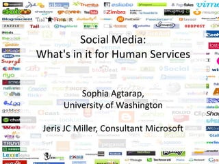 Social Media: What's in it for Human ServicesSophia Agtarap, University of WashingtonJeris JC Miller, Consultant Microsoft 
