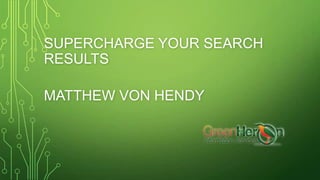 SUPERCHARGE YOUR SEARCH
RESULTS
MATTHEW VON HENDY

 