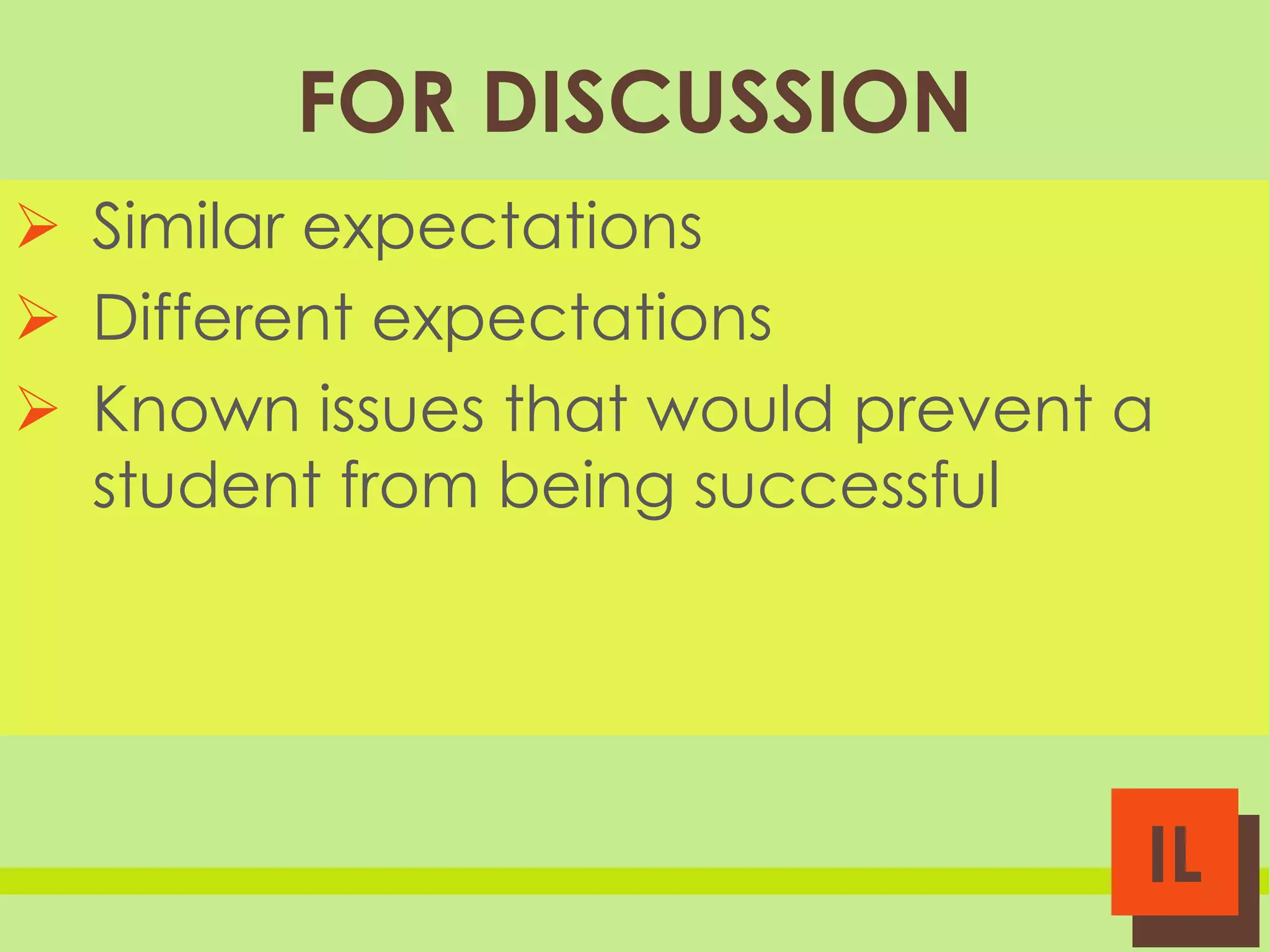 FOR DISCUSSION
 Similar expectations
 Different expectations
 Known issues that would prevent a
student from being successful

IL

 