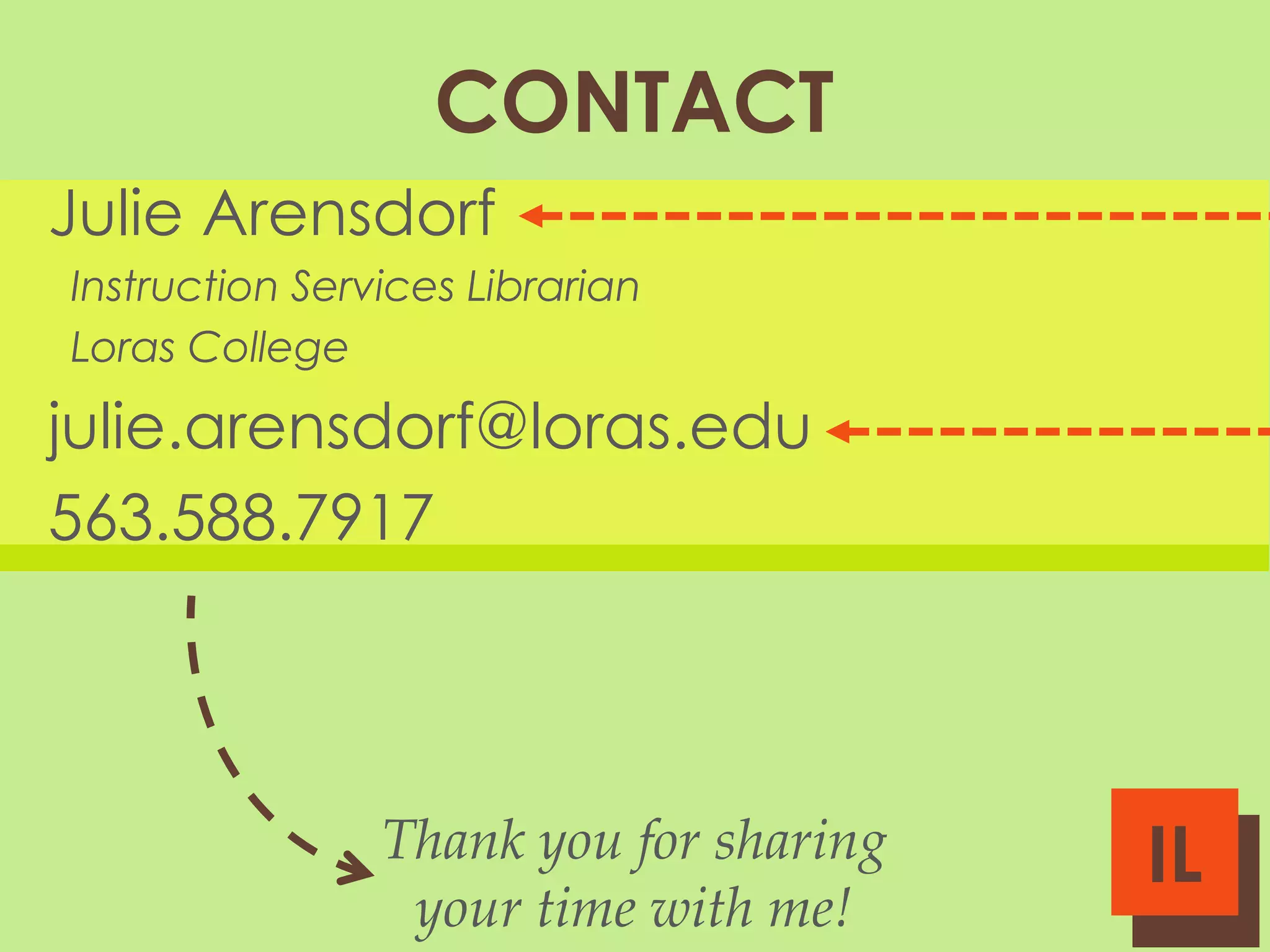 CONTACT
Julie Arensdorf
Instruction Services Librarian
Loras College

julie.arensdorf@loras.edu
563.588.7917

Thank you for sharing
your time with me!

IL

 