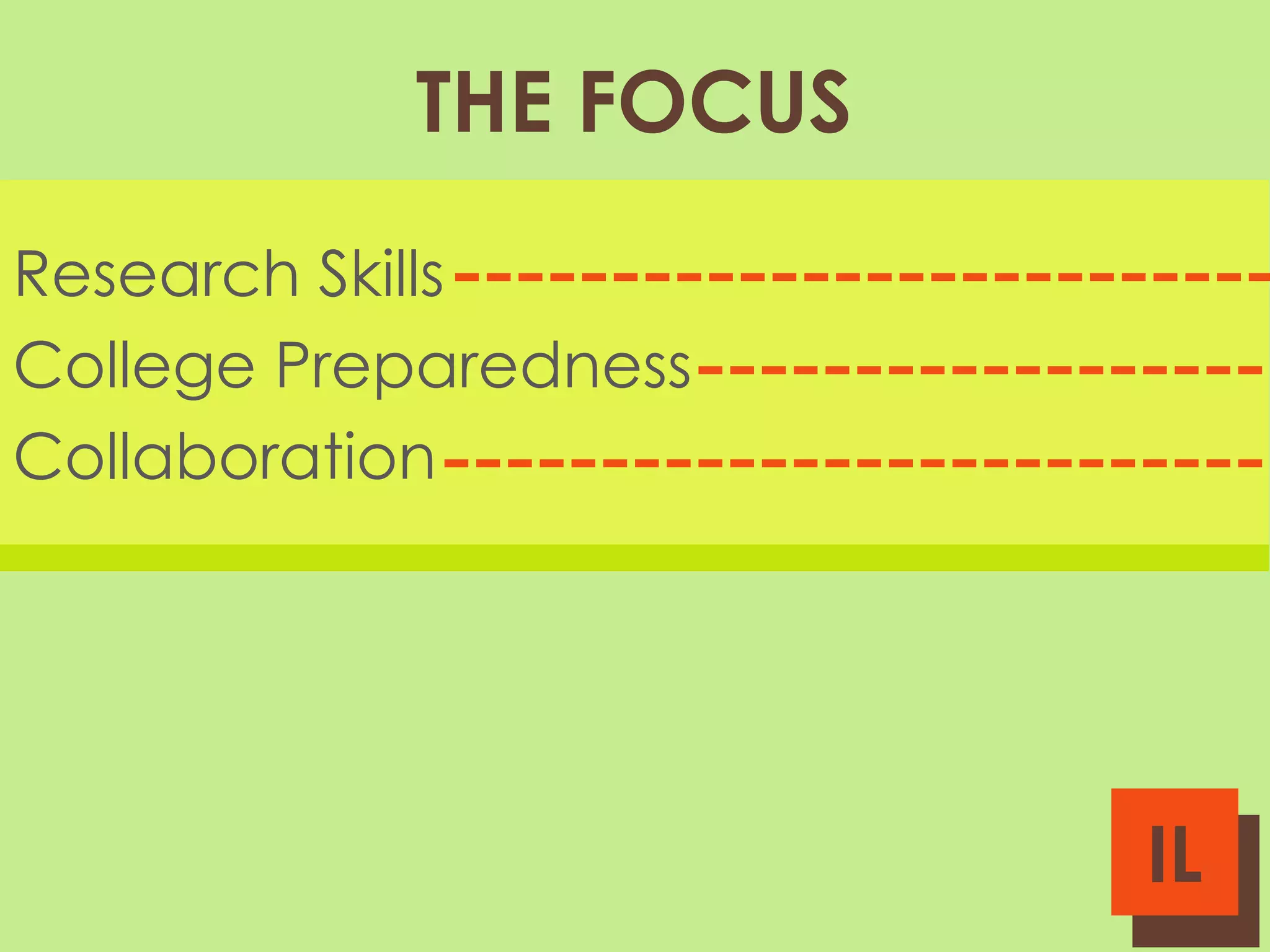 THE FOCUS
Research Skills
College Preparedness
Collaboration

IL

 