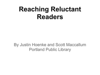 Reaching Reluctant
      Readers



By Justin Hoenke and Scott Maccallum
        Portland Public Library
 