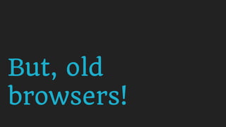 But, old
browsers!
 