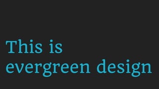 This is  
evergreen design
 