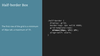 .half-border {
display: grid;
border-top: 2px solid #000;
grid-template-rows:
minmax(30px, 1fr) 2fr;
align-self: start;
}
Half-border Box
The ﬁrst row of the grid is a minimum
of 30px tall, a maximum of 1fr.
 