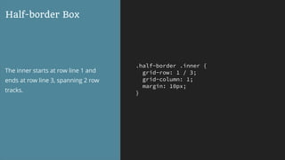 .half-border .inner {
grid-row: 1 / 3;
grid-column: 1;
margin: 10px;
}
Half-border Box
The inner starts at row line 1 and
ends at row line 3, spanning 2 row
tracks.
 