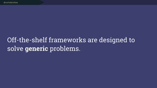 @rachelandrew
Off-the-shelf frameworks are designed to
solve generic problems.
 