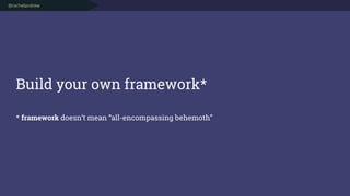 @rachelandrew
Build your own framework* 
 
* framework doesn’t mean “all-encompassing behemoth”
 