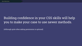 @rachelandrew
Building conﬁdence in your CSS skills will help
you to make your case to use newer methods.
(Although quite ...