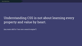 @rachelandrew
Understanding CSS is not about learning every
property and value by heart. 
 
(my main skill is “can use a s...