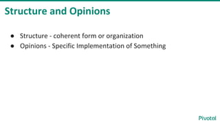 Structure and Opinions
● Structure - coherent form or organization
● Opinions - Specific Implementation of Something
 