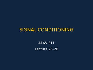 SIGNAL CONDITIONING 
AEAV 311 
Lecture 25-26 
 