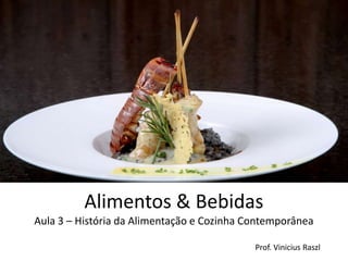 Alimentos & Bebidas
Aula 3 – História da Alimentação e Cozinha Contemporânea

                                            Prof. Vinicius Raszl
 