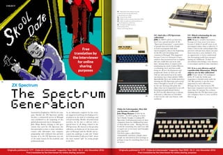 Originally published in "CTT - Clube do Colecionador” magazine, Year XXXI - Nr. 2 - July-December 2016
Free translation by the interviewer for online sharing purposes
COLECT
Launched in England in 1982 by the com-
pany Sinclair, the ZX Spectrum quickly
became a commercial success in Portugal
and contributed to the beginning of this
global phenomenon that is videogames.
João Diogo Ramos belongs to this gen-
eration that used the ZX Spectrum (the
first generation to have a closer and direct
contact with informatics and computer
programing) and confessed that precisely
because of it, the ZX Spectrum was one
of the main reasons for his academic and
professional path.
As an informatics engineer he has creat-
ed, supported and keeps developing sever-
al projects in the field of technology and
entrepreneurship. Besides all professional
activities, he his also a collector with a
special focus in all things related to the
ZX Spectrum. He showed us this peculiar
collection, no doubt one of the most com-
plete in Portugal (and the World) and ac-
cepted the challenge to talk with “Clube
do Colecionador/Collectors Club” about
the most wanted “gift” by young people
in the 80’s.
Clube do Colecionador: How did
you become a collector?
João Diogo Ramos: A little bit by
accident… In 2013, going to a street
fair I (finally) bought a working ZX
Spectrum. I still possessed some of these
computers from my childhood but most
of them did not work… Buying this one,
I took the remaining ones and I was able
to repair one or two more and I thought:
why stop here?
I’m from a place called Febres
(Cantanhede) and from a family where
people are interested in their heritage so
perhaps it may be something that it is in
my genes.
ZX Spectrum
The Spectrum
Generation
01. Way before Bart Simpson became
immortal, there was already devilry
in Skool Daze from 1984
02. Timex Printer 2080
03.	 ZX80,	the	first	computer	below	the	100£
04.	 ZX81,	the	well	succeeded	predecessor
to	the	ZX	Spectrum,	still	in	b/w
05.	 ZX	Spectrum	48K,	issue	01,
serial	number	6973
Photos: João Diogo Ramos
01.
CC: And why a ZX Spectrum
collection?
JDR: In 2009 I said in an interview
that I was a proud member of the
“Spectrum Generation”, a generation
of people that were lucky enough
to learn to program with their
microcomputers, that in the beginning
of the 80s were becoming more
common in Portugal. This happened
because I was very fortunate to have
relatives that incentivized me to explore
this new world that was in its early
days. Among others, I cannot avoid
nominating my uncle, Carlos Oliveira,
a technology lover and that would
bring me all new developments and
peripherals. Some of them are still
with me and turned out to be rather
uncommon (eg. a timex printer 2080).
Sporadically there are media interviews
showing the ZX Spectrum and several
times I thought to myself if I couldn’t
be the one showing with pride this
object that was so important to my self-
learning and professional choices.
In 2013 my life allowed me to dream
with such a collection so I decided
to do it in the only way I know: with
ambition!
CC: Which relationship do you
have with the objects?
JDR: Respect, wonder, fascination…
Strange as it may seem (even more
because I think of myself more as an
investigator rather than a collector), I
believe I feel as the archaeologist that
uncovers relevant facts about our past.
Each item has a story behind it. It is
an opportunity to better understand
this fascinating world that emerged
during my childhood. To find an
uncommon item brings a new mystery
to investigate and fit in time and place.
CC: It is a very diverse and of
considerable dimension. Which
objects are in this collection?
JDR: I have about 150 catalogued
items. If I sum the books and
magazines it should reach easily the
250. But quantity is not the most
important in such collections…
Perhaps the fact that between ZX
Spectrum computers and clones I have
more than 50 variants! So, to those
thinking that the ZX Spectrum is just
one computer, there is a new world to
discover.
02.
03.
04.
05.
Originally published in "CTT - Clube do Colecionador” magazine, Year XXXI - Nr. 2 - July-December 2016
Free translation by the interviewer for online sharing purposes
Free
translation by
the interviewer
for online
sharing
purposes
 