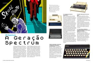 COLECIONAR
02 Clube do Colecionador/julho>dezembro 2016 COLECIONAR 03
ZX Spectrum
A Geracao
SpectrumLançado em Inglaterra em 1982 pela em-
presa Sinclair, o ZX Spectrum tornou-se
rapidamente num sucesso de vendas em
Portugal e esteve na génese desse fenó-
meno mundial que são os videojogos.
João Diogo Ramos pertence a esta geração
«consumidora» do ZX Spectrum, a pri-
meira a ter um contacto mais direto e
acessível com o mundo da informática e da
programação, e confessou-nos que, exa-
tamente por este motivo, o ZX Spectrum
foi um dos principais responsáveis pelo
seu percurso académico e, consequente-
mente, profissional.
Enquanto engenheiro informático, já criou,
apoiou e continua a desenvolver diversos
projetos na área da tecnologia e do empreen-
dedorismo. Mas, para além das diversas
iniciativas que desenvolve profissional-
mente, é um colecionador, com um espe-
cial enfoque numa coleção «à volta» do
ZX Spectrum. Mostrou-nos esta coleção
peculiar, sem dúvida uma das mais com-
pletas em Portugal (e no mundo), e acei-
tou falar com o Clube do Colecionador
sobre a «prenda» mais cobiçada pelos
jovens na década de 80.
CC: E porquê uma coleção de
ZX Spectrum?
JDR: Em 2009 disse numa entrevista
que era orgulhosamente da «Geração
Spectrum», uma geração de pessoas que
tiveram a oportunidade e possibilidade
de aprender a programar com os seus
microcomputadores que, nos anos 80,
começavam a tornar-se comuns em
Portugal. Isto aconteceu porque tive a
sorte de ter familiares que me incentivaram
a descobrir este novo mundo que estava
a surgir. Entre outros, não posso deixar
de destacar o meu tio, Carlos Oliveira,
que é um apaixonado por tecnologia e
que me trazia todas as grandes novidades
de periféricos (acessórios). Muitos destes
perduraram até hoje e alguns até vim
a descobrir serem bastante invulgares
(por exemplo uma impressora Timex
Printer 2080).
Pontualmente, apareciam reportagens
que mostravam o ZX Spectrum nos
media e, por diversas vezes, pensei se
não poderia ser eu que, orgulhosamente,
mostraria o quão importante esse objeto
foi para o meu crescimento e para a
escolha da minha vida profissional.
Em 2013, a vida permitia-me sonhar com
iniciar uma coleção destes equipamentos
e por isso meti «mãos à obra», da única
forma que encaro os meus desafios: com
ambição!
Clube do Colecionador: Como surgiu
a vontade de ser colecionador?
João Diogo Ramos: Um bocadinho
por acaso… Em 2013, numa ida a uma
feira de rua adquiri, finalmente, um
ZX Spectrum a funcionar! Ainda possuía
alguns computadores destes dos meus
tempos de infância mas a maioria não
funcionava... Ao adquirir esse, voltei a
pegar nos restantes e consegui colocar
um ou dois a funcionar e pensei: porque
não continuar?
Sou de Febres (Cantanhede) e de uma
família em que as pessoas se interessam
pelo passado, por isso, talvez seja algo
que me está nos genes…
CC: Qual a relação que tem com estas
peças?
JDR: Respeito, admiração, fascínio...
Por muito estranho que possa parecer
(e até porque gosto de me ver mais como
um investigador do que como um
colecionador), creio que me sinto como
o arqueólogo que descobre algo relevante
sobre o nosso passado.
Cada peça tem uma história por detrás.
É uma oportunidade de compreender
melhor o mundo fascinante que emergia
durante a minha infância. Encontrar
uma peça fora do vulgar traz um novo
mistério para desvendar e posicionar
no tempo.
CC: É uma coleção considerável e
bastante diversificada. Que tipo de peças
compõem esta coleção?
JDR: Tenho cerca de 150 itens
catalogados. Se contar com livros,
revistas e similares deve chegar aos 250.
Mas a quantidade numa coleção destas
não é o mais relevante... Talvez seja
importante referir que computadores
ZX Spectrum (ou similares) tenho mais
de 50 variantes. Por isso, para quem
pensa que o ZX Spectrum era
praticamente só um modelo, há um
«mundo» para descobrir. >
04.
01. Muito antes do Bart Simpson
se tornar «imortal», já havia diabruras
na escola no jogo Skool Daze, de 1984.
02. Impressora Timex Printer 2080.
03. ZX80, o primeiro abaixo das 100£.
04. ZX81 o antecessor bem sucedido do
ZX Spectrum, ainda a preto e branco.
05. ZX Spectrum 48K, versão 01, com
número de série 6973.
Fotos: João Diogo Ramos
01.
05.
02.
03.
 