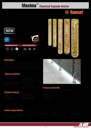CONSTRUCTION SYSTEMS INDIA10
Maxima™
Chemical Capsule Anchor
Typical Properties
Properties Typical Value
Appearance Part A: Clear Honey
Part B: White Powder
Mixed: Dark Grey
Service Temperature Limits -23°C to 60°C
Substrates Solid Concrete, Solis Stone (Proof
loading recommended), Solid Brick
Features & Benefits
•	Non-drip formula for horizontal holes and overhead applications
•	Glass becomes part of the aggregate
•	No applicator tool required
•	Strong bond for extra security
•	No mixing, no waste
•	One capsule per fixing
•	Use underwater
Description
Fast cure, extra heavy duty anchoring of threaded studs into solid concrete
and stone. For small jobs with few fixings. One capsule for one hole - no
mixing, no mess, no waste. Carbide, diamond drilled holes, Dry, wet or
underwater holes. Suitable for installation of Balustrade posts, fencing,
sheds, structural steel columns, hand rails, seating, machinery hold down.
Trades & Applications
Building
Contractor
Civil Contractor Steel Fabricator Balustrade
Contractor
Fitter Seating Contractor
Threaded Studs 4 4 4 4 4 4
Related Products
DynaDrill™
Carbide Drill Bits
Diamond Motor
Diamond Core Drill Bits
Impact Driver
Wet/Dry Vacuum
Hole Cleaning Brushes
Hole Cleaning Pump
VOC
Compliant
PERFORMANCE RELATED MATERIAL SPECIFICATION
Dynamic
Load
Pull down Fire
Resistant
ETA Option 7
Hot dipped
Galvanised
Stainless
Steel
Zinc Plated
ETA
European Technical Approval
 