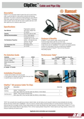 CONSTRUCTION SYSTEMS INDIA40
ClipElec™
Cable and Pipe Clip
ClipElec™
All-purpose Cable Tie Clips
Pulsa 800
Part No
Description Order Qty
P8CPGCL
ClipElec™
Contractor Pack
(500 x clips, HC622 Pins, Fuel Cell, Cable Ties 200mm x 4.8mm Black)
1
P8CPGCLHC617
ClipElec™
Hard Concrete Contractor Pack
(500 x clips, HC617 Pins, Fuel Cell, Cable Ties 200mm x 4.8mm Black)
1
Features & Benefits
• ClipElec™ can be used for cable, conduit and tube work.
• Universal design allows cable ties up to 9mm wide.
• Designed with an in-built energy absorber for perfect embedment.
• Clips directly onto the CableMaster™ Pin Guide for one handed operation.
• Hands are a safe distance from the Pin Guide during installation.
• Can be used with the PulsaLift™ Pole to fix from the ground.
• No drilling required.
Specifications
Raw Material
Polypropylene copolymer,
high impact, halogen free.
UV resistant
Capacity Up to 9mm cable tie width.
Spacing Recommendation 0.5 & 1 metre (approx)
Fire Resistance Properties
Incandescent wire test
(regulation NFC 20-455) 750°C
passed - LCIE laboratory test
results N° 438 309
(December 1998)
Low Temperature Test No breakage at 0°C
Dimensions 32 x 37mm
*NOTE: Test concluded when clip pulled over pin head or cable tie failed. Job-site testing may be required to determine actual achievable job-site values.
Results have been achieved with a CableMaster™
tool set at minimum overdrive setting. Accessories failing to fix correctly should be removed and a new
fixing set away from any spalled concrete. Tension loads provided are for static load situations only. Values represent a minimum factor of safety of 3:1 on the
lowest test results achieved. Minimum edge distance 75mm, minimum spacing between fixings 50mm. Tension loads are per fixing, however a minimum of 3
fixings per fastening unit should be used.
Description
ClipElec™ is an all purpose cable tie system that may be used for fixing
cable, conduit and pipes for a wide variety of electrical and plumbing
applications. This system is extremely versatile allowing for many different
sized cables, pipes and conduit to be secured. The ClipElec™ all purpose
cable tie system may be used with the 4.8mm supplied cable ties or with
other cable ties up to a maximum width of 9mm.
Installation Procedure
1. Simply clip the ClipElec to the tool pin guide.
2. Press against the substrate, press the trigger & the clip is fixed.
3. Install the tube or conduit with cable tie.
Pin Selection Guide
Substrate HC617 HC622
Hard Concrete >50MPa 4 4
Concrete <50MPa 4 4
Hollow Concrete Block k 4
Steel 4 4
Steel Decking 4 4
4 Suitable k Possible
Performance Table*
Pin
Load Capacity (Tension) - Concrete
Cable Tie Width 20MPa 32MPa
HC617 9mm 10kg 12kg
HC622 9mm 10kg 12kg
HC622 4.8mm 2.5kg 3.7kg
Application test on-site before use is recomended.
 