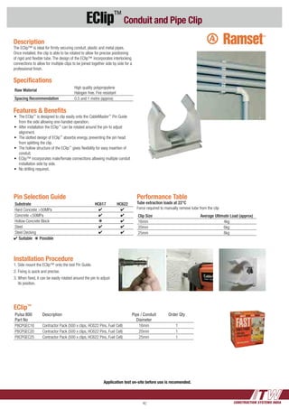 CONSTRUCTION SYSTEMS INDIA42
EClip™
Conduit and Pipe Clip
Performance Table
Tube extraction loads at 22°C
Force required to manually remove tube from the clip
Clip Size Average Ultimate Load (approx)
16mm 4kg
20mm 6kg
25mm 8kg
Pin Selection Guide
Substrate HC617 HC622
Hard Concrete >50MPa 4 4
Concrete <50MPa 4 4
Hollow Concrete Block k 4
Steel 4 4
Steel Decking 4 4
4 Suitable  k Possible
Description
The EClip™ is ideal for firmly securing conduit, plastic and metal pipes.
Once installed, the clip is able to be rotated to allow for precise positioning
of rigid and flexible tube. The design of the EClip™ incorporates interlocking
connections to allow for multiple clips to be joined together side by side for a
professional finish.
Specifications
Raw Material
High quality polypropylene
Halogen free. Fire resistant
Spacing Recommendation 0.5 and 1 metre (approx)
EClip™
Pulsa 800
Part No
Description Pipe / Conduit
Diameter
Order Qty
P8CPGEC16 Contractor Pack (500 x clips, HC622 Pins, Fuel Cell) 16mm 1
P8CPGEC20 Contractor Pack (500 x clips, HC622 Pins, Fuel Cell) 20mm 1
P8CPGEC25 Contractor Pack (500 x clips, HC622 Pins, Fuel Cell) 25mm 1
Installation Procedure
1.	Side mount the EClip™ onto the tool Pin Guide.
2.	Fixing is quick and precise.
3.	When fixed, it can be easily rotated around the pin to adjust
its position.
Features & Benefits
•	 The EClip™
is designed to clip easily onto the CableMaster™
Pin Guide 	
	 from the side allowing one-handed operation.
•	 After installation the EClip™
can be rotated around the pin to adjust 	
	alignment.
•	 The slotted design of EClip™
absorbs energy, preventing the pin head 	
	 from splitting the clip.
•	 The hollow structure of the EClip™
gives flexibility for easy insertion of 	
	conduit.
•	 EClip™ incorporates male/female connections allowing multiple conduit 	
	 installation side by side.
•	 No drilling required.
Application test on-site before use is recomended.
 