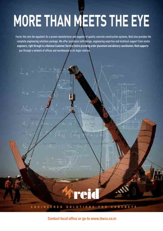 engineers, right through to a National Customer Service Centre providing order placement and delivery coordination. Reid supports
MORETHANMEETSTHEEYE
Contact the Reid Customer Service Centre 1300 780 250 or visit www.reid.com.au
E N G I N E E R E D S O L U T I O N S F O R C O N C R E T EE N G I N E E R E D S O L U T I O N S F O R C O N C R E T E
ITW Construction Systems | www.itwcsanz.com
Contact local office or go to www.itwcs.co.in
 