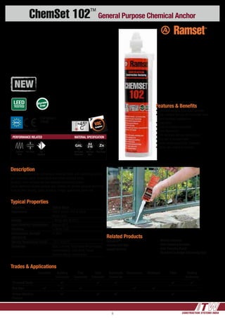 CONSTRUCTION SYSTEMS INDIA8
ChemSet 102™
General Purpose Chemical Anchor
Typical Properties
Properties Typical Value
Appearance Part A: Cream Part B: Black
Mixed: Grey
Density 1.69 kg /litre @ 20°C
Heat Distortion Temperature Approx. 80°C
Hardness > Shore D 80
Compressive Strength
(AS1012.9)
70 MPa
Service Temperature Limits -10°C to 80°C
Substrates Solid Concrete, Solid Stone (Proof loading
recommended), Solid Brick, Hollow
Concrete Block, Hollow Brick
Description
Fast cure, medium duty anchoring of threaded studs and reinforcing bar into
solid concrete, stone, hollow brick and hollow concrete block.
Versatile, multi-purpose two part polyester anchoring system. 
Use in standard silicone caulking gun. Suitable for general purpose anchoring
such as Steel fencing, gates, brackets, hinges, guard rails, hand rails
Features & Benefits
•	Extended working time in hot weather
•	Sag resistant formula for horizontal holes
and overhead applications
•	Low odour
•	Solid and hollow substrates
•	Easy dispensing
•	Fits standard silicone caulking gun
•	Dry, wet or flooded holes
•	Green building and VOC compliant
•	Same day loading of anchors
Trades & Applications
Concreter Building
Contractor
Civil
Contractor
Steel
Fabricator
Balustrade
Contractor
Formworker Bricklayer Fitter Seating
Contractor
Threaded Studs 4 4 4 4 4
Rod Bars 4 4 4 4 4
Hollow Masonry
Sleeves
4 4 4 4
Related Products
DynaDrill™
Carbide Drill Bits
Impact Wrench
Wet/Dry Vacuum
Hole Cleaning Brushes
Hole Cleaning Pump
Standard Cartridge Dispensing Tool
PERFORMANCE RELATED MATERIAL SPECIFICATION
Dynamic
Load
Pull down Fire
Resistant
ETA Option 7
TR029
VOC
Compliant
Styrene
Free
LEED
TESTED
PERFORMANCE RELATED MATERIAL SPECIFICATION
Dynamic
Loading
Resitant
Pull down
feature
Close to
edge
Cracked
Concrete
ZINC Galvanised Stainless
Steel 316
Styrene
Free
LEED
TESTED
PERFORMANCE RELATED MATERIAL SPECIFICATION
Dynamic
Loading
Resitant
Pull down
feature
Close to
edge
Cracked
Concrete
ZINC Galvanised Stainless
Steel 316
Styrene
Free
LEED
TESTED
PERFORMANCE RELATED MATERIAL SPECIFICATION
Dynamic
Loading
Resitant
Pull down
feature
Close to
edge
Cracked
Concrete
ZINC Galvanised Stainless
Steel 316
Hot dipped
Galvanised
Stainless
Steel
Zinc Plated
ETA
European Technical Approval
 