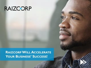RAIZCORP WILL ACCELERATE
YOUR BUSINESS’ SUCCESS!
 