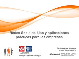 Redes Sociales. Uso y aplicaciones
   prácticas para las empresas


                               Ramon Costa, Business
                                 Productivity Advisor
     14/05/2009
     Hospitalet de Llobregat
 